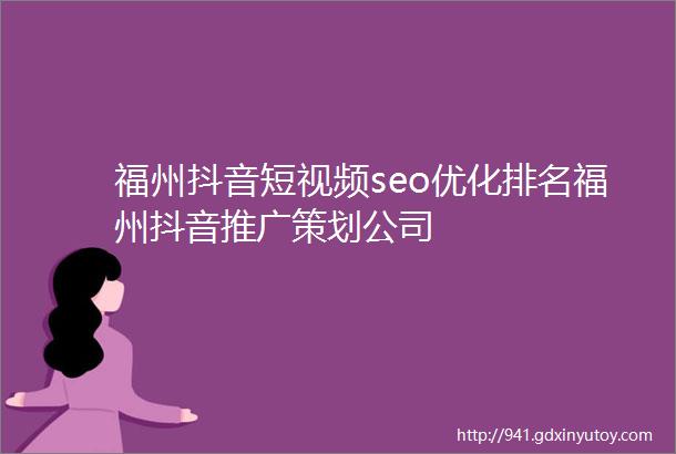 福州抖音短视频seo优化排名福州抖音推广策划公司