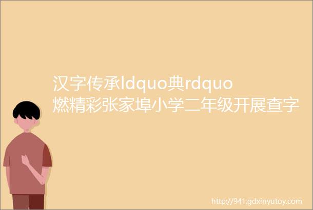 汉字传承ldquo典rdquo燃精彩张家埠小学二年级开展查字典比赛活动